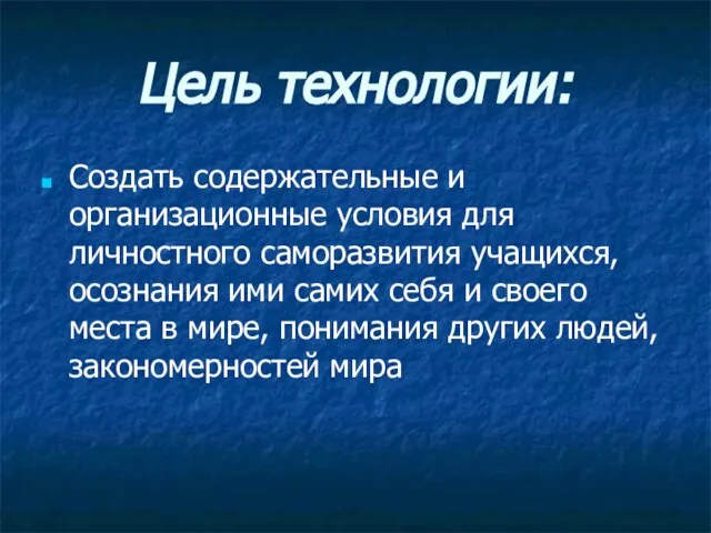 Цель технологии: Создать содержательные и организационные условия для личностного саморазвития учащихся, осознания