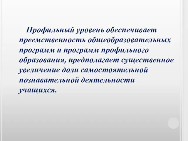 Профильный уровень обеспечивает преемственность общеобразовательных программ и программ профильного образования, предполагает существенное