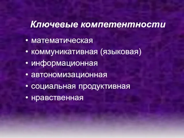 Ключевые компетентности математическая коммуникативная (языковая) информационная автономизационная социальная продуктивная нравственная