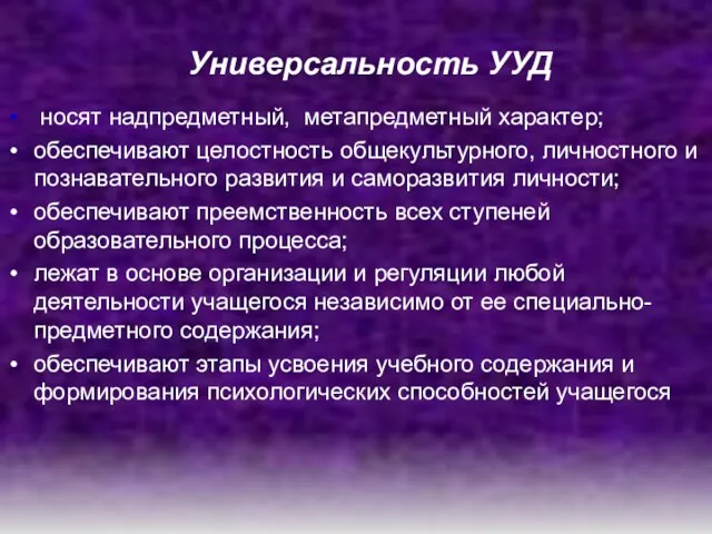 Универсальность УУД носят надпредметный, метапредметный характер; обеспечивают целостность общекультурного, личностного и познавательного