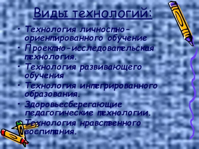 Виды технологий: Технология личностно-ориентированного обучение Проектно-исследовательская технология. Технология развивающего обучения Технология интегрированного