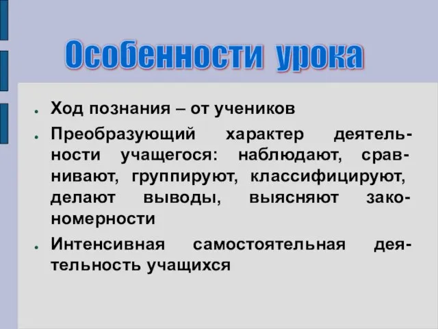 Ход познания – от учеников Преобразующий характер деятель-ности учащегося: наблюдают, срав-нивают, группируют,