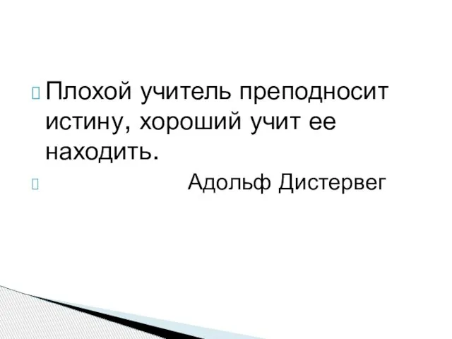 Плохой учитель преподносит истину, хороший учит ее находить. Адольф Дистервег