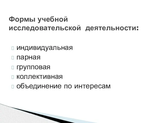 индивидуальная парная групповая коллективная объединение по интересам Формы учебной исследовательской деятельности: