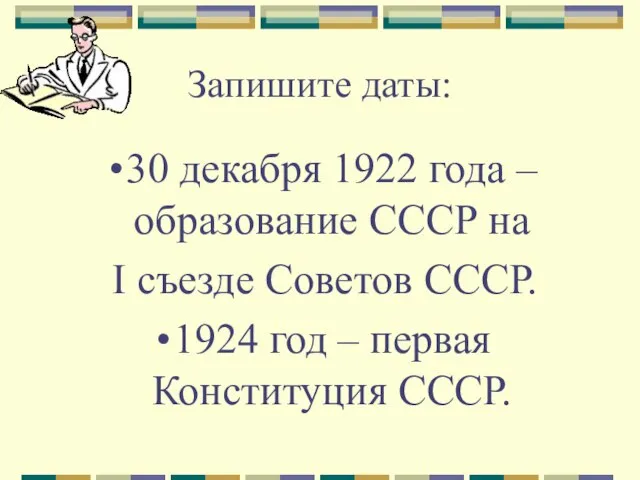 Запишите даты: 30 декабря 1922 года – образование СССР на I съезде