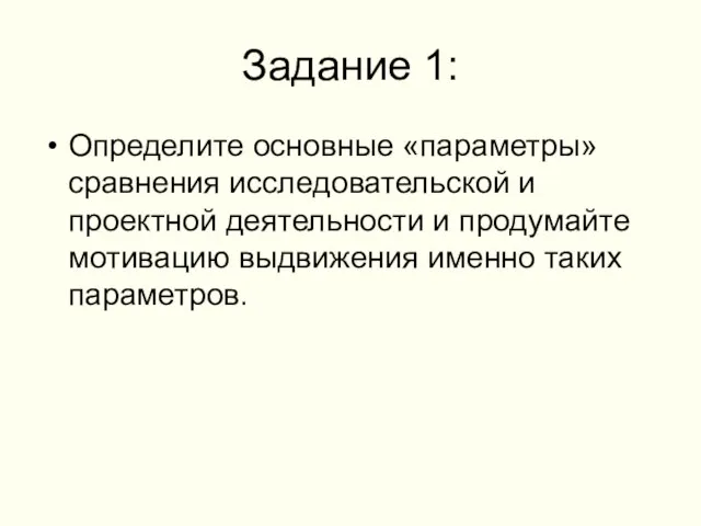 Задание 1: Определите основные «параметры» сравнения исследовательской и проектной деятельности и продумайте