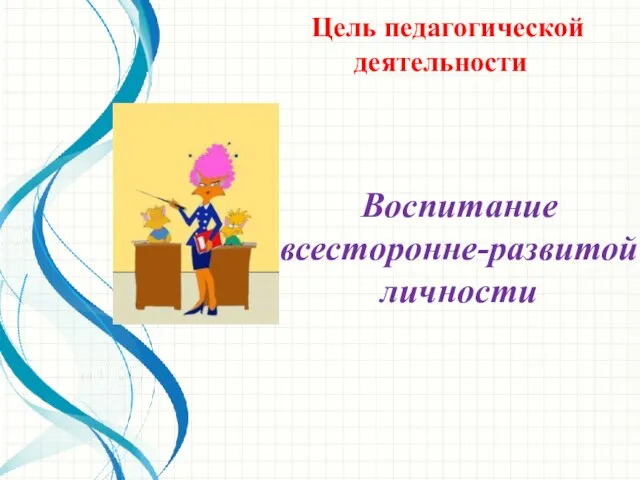 Цель педагогической деятельности Воспитание всесторонне-развитой личности