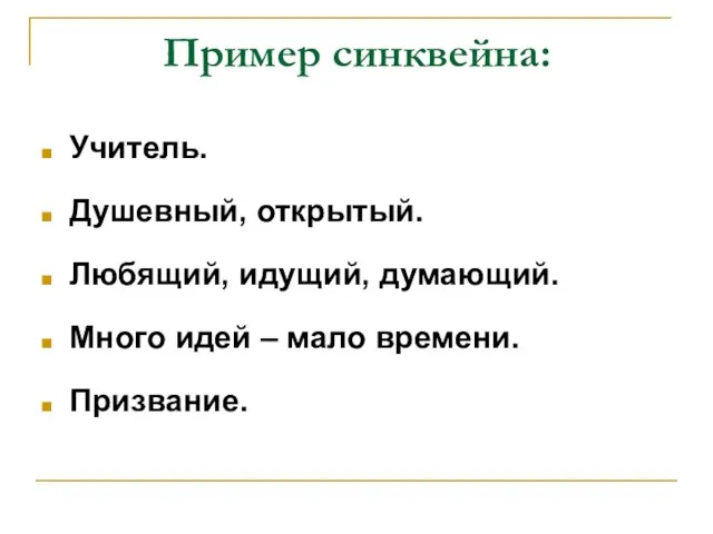 Пример синквейна: Учитель. Душевный, открытый. Любящий, идущий, думающий. Много идей – мало времени. Призвание.