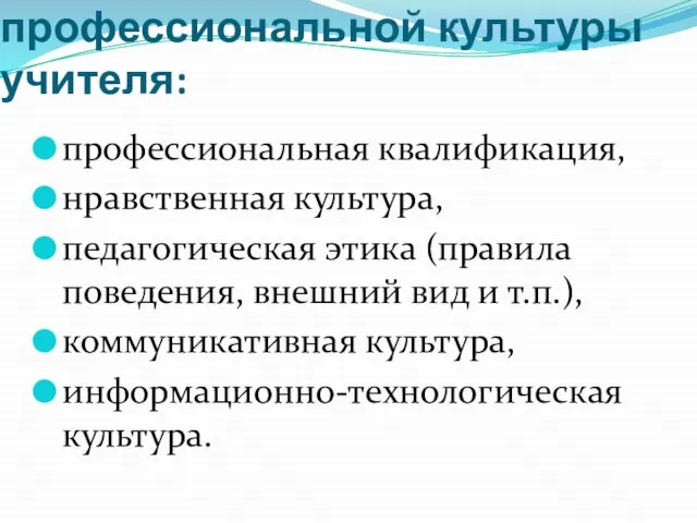 1.Составляющие профессиональной культуры учителя: профессиональная квалификация, нравственная культура, педагогическая этика (правила поведения,