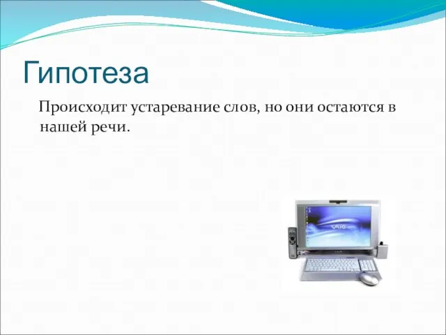 Гипотеза Происходит устаревание слов, но они остаются в нашей речи.