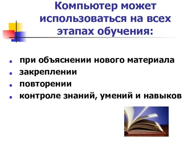 Компьютер может использоваться на всех этапах обучения: при объяснении нового материала закреплении