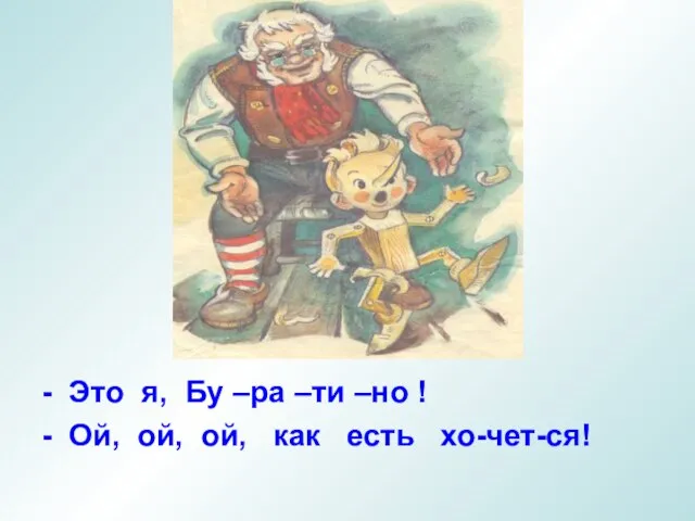 - Это я, Бу –ра –ти –но ! - Ой, ой, ой, как есть хо-чет-ся!