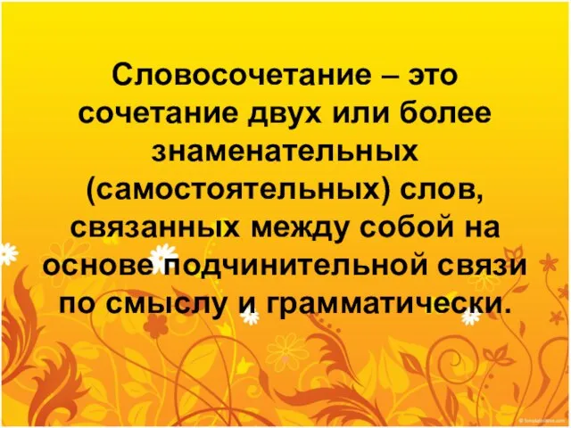 Словосочетание – это сочетание двух или более знаменательных (самостоятельных) слов, связанных между