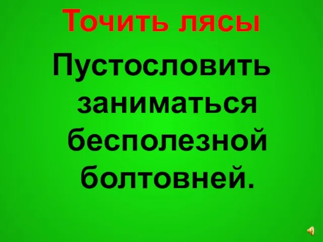 Точить лясы Пустословить заниматься бесполезной болтовней.