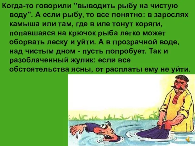 Когда-то говорили "выводить рыбу на чистую воду". А если рыбу, то все