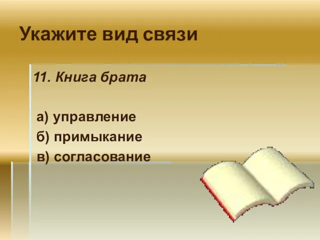 Укажите вид связи 11. Книга брата а) управление б) примыкание в) согласование