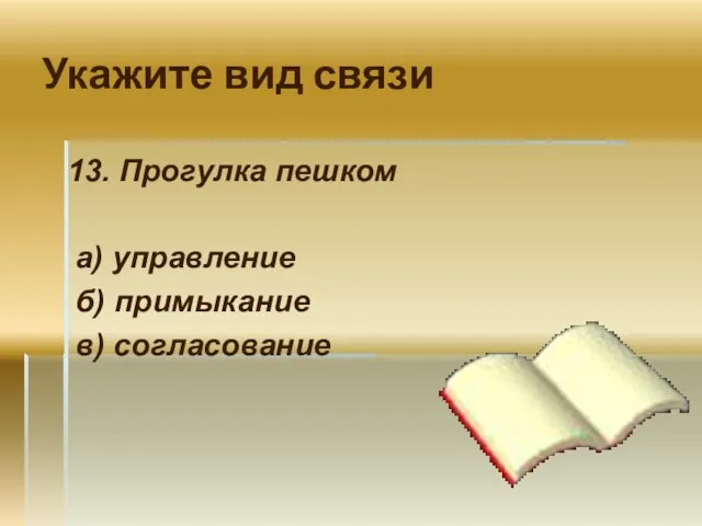 Укажите вид связи 13. Прогулка пешком а) управление б) примыкание в) согласование