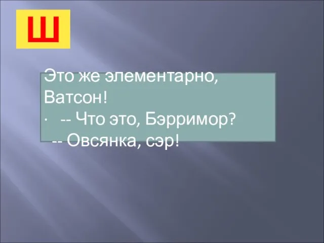 Ш Это же элементарно, Ватсон! · -- Что это, Бэрримор? -- Овсянка, сэр!