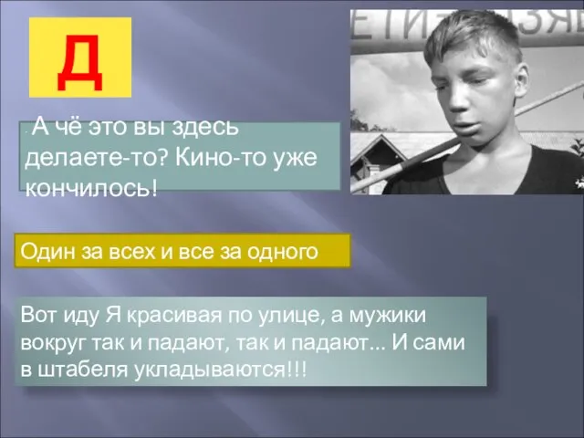 Д · А чё это вы здесь делаете-то? Кино-то уже кончилось! Один