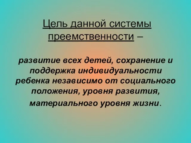 Цель данной системы преемственности – развитие всех детей, сохранение и поддержка индивидуальности