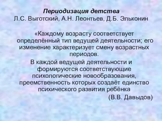 Периодизация детства Л.С. Выготский, А.Н. Леонтьев, Д.Б. Эльконин «Каждому возрасту соответствует определённый