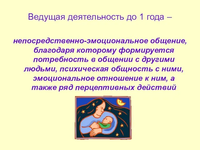 Ведущая деятельность до 1 года – непосредственно-эмоциональное общение, благодаря которому формируется потребность