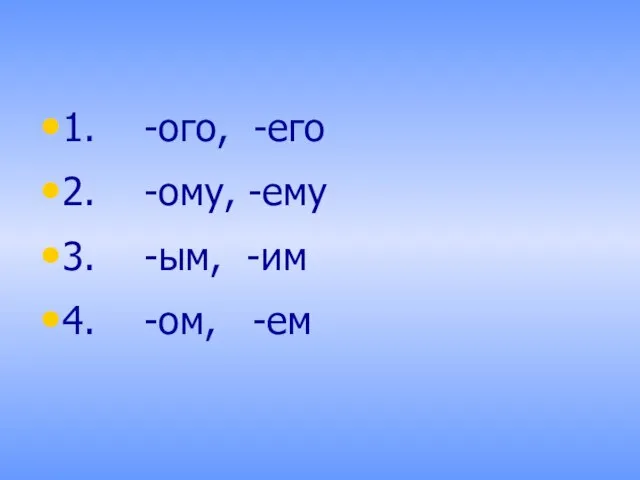 1. -ого, -его 2. -ому, -ему 3. -ым, -им 4. -ом, -ем