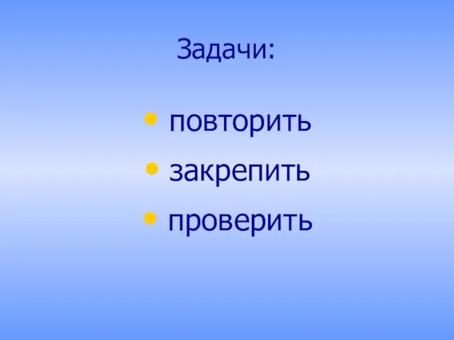 Задачи: повторить закрепить проверить