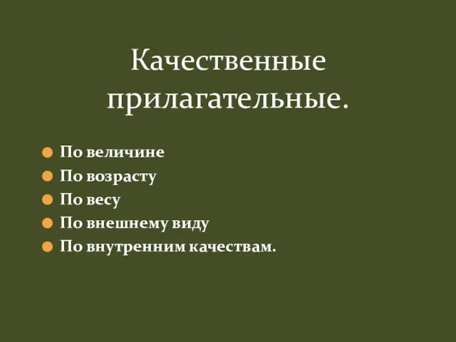 По величине По возрасту По весу По внешнему виду По внутренним качествам. Качественные прилагательные.