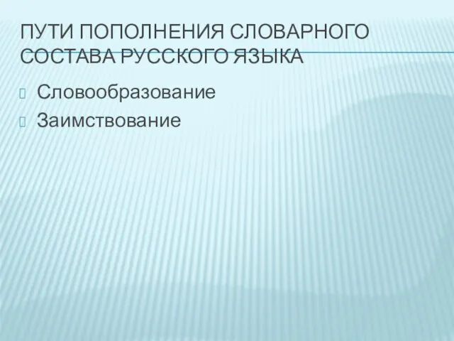 Пути пополнения словарного состава русского языка Словообразование Заимствование