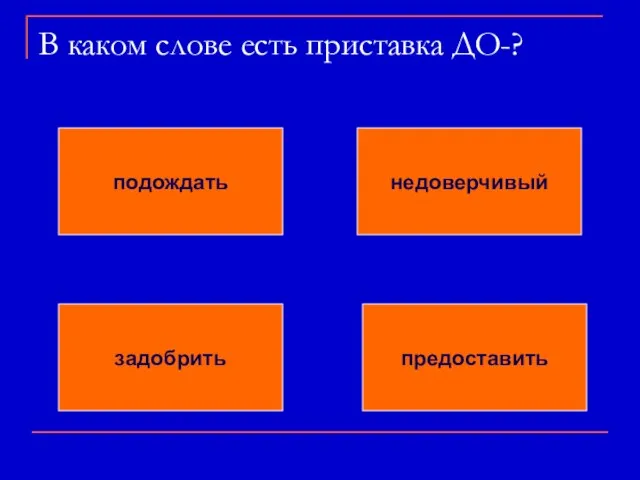 В каком слове есть приставка ДО-? подождать недоверчивый задобрить предоставить