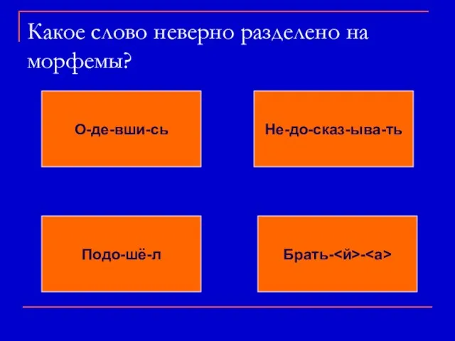 Какое слово неверно разделено на морфемы? О-де-вши-сь Не-до-сказ-ыва-ть Подо-шё-л Брать- -