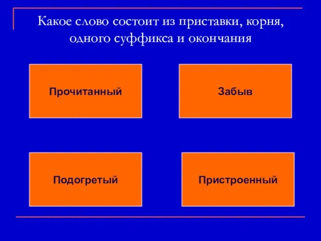 Какое слово состоит из приставки, корня, одного суффикса и окончания Прочитанный Забыв Подогретый Пристроенный