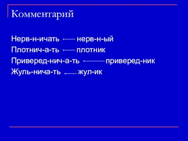 Комментарий Нерв-н-ичать нерв-н-ый Плотнич-а-ть плотник Приверед-нич-а-ть приверед-ник Жуль-нича-ть жул-ик