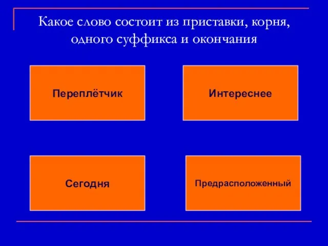 Какое слово состоит из приставки, корня, одного суффикса и окончания Переплётчик Интереснее Сегодня Предрасположенный