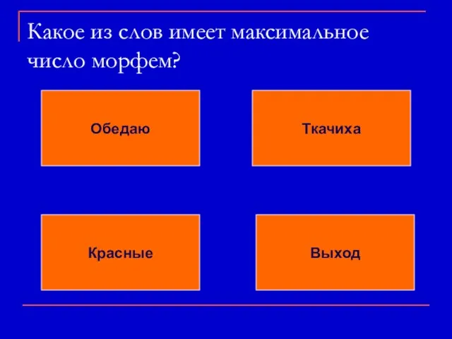 Какое из слов имеет максимальное число морфем? Обедаю Ткачиха Красные Выход