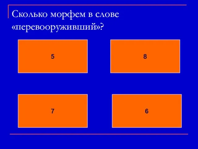 Сколько морфем в слове «перевооруживший»? 5 8 7 6