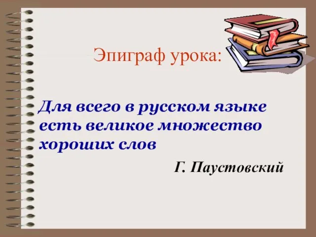 Эпиграф урока: Для всего в русском языке есть великое множество хороших слов Г. Паустовский