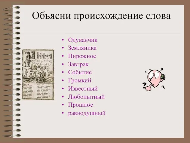 Объясни происхождение слова Одуванчик Земляника Пирожное Завтрак Событие Громкий Известный Любопытный Прошлое равнодушный