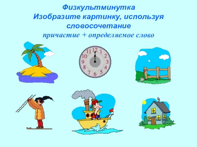 Физкультминутка Изобразите картинку, используя словосочетание причастие + определяемое слово