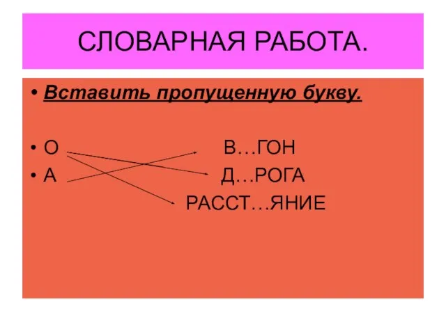 СЛОВАРНАЯ РАБОТА. Вставить пропущенную букву. О В…ГОН А Д…РОГА РАССТ…ЯНИЕ