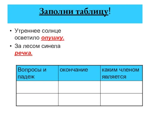 Заполни таблицу! Утреннее солнце осветило опушку. За лесом синела речка.