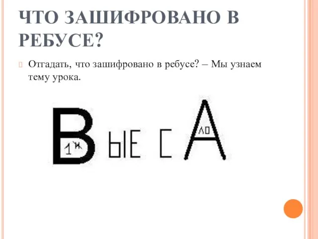 ЧТО ЗАШИФРОВАНО В РЕБУСЕ? Отгадать, что зашифровано в ребусе? – Мы узнаем тему урока.