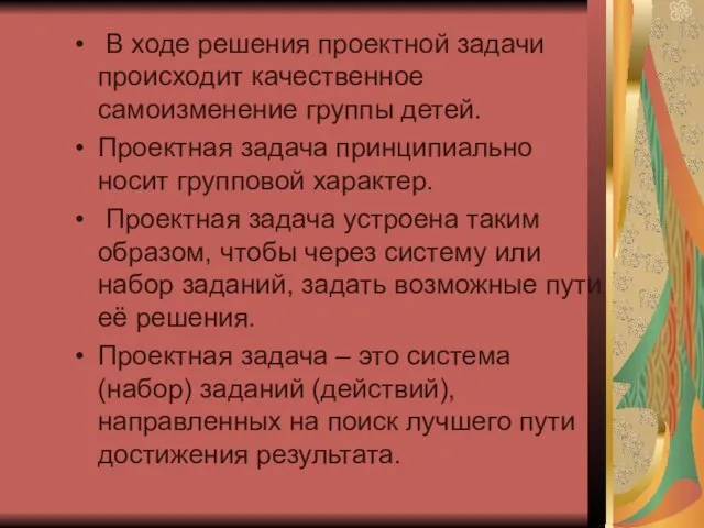 В ходе решения проектной задачи происходит качественное самоизменение группы детей. Проектная задача