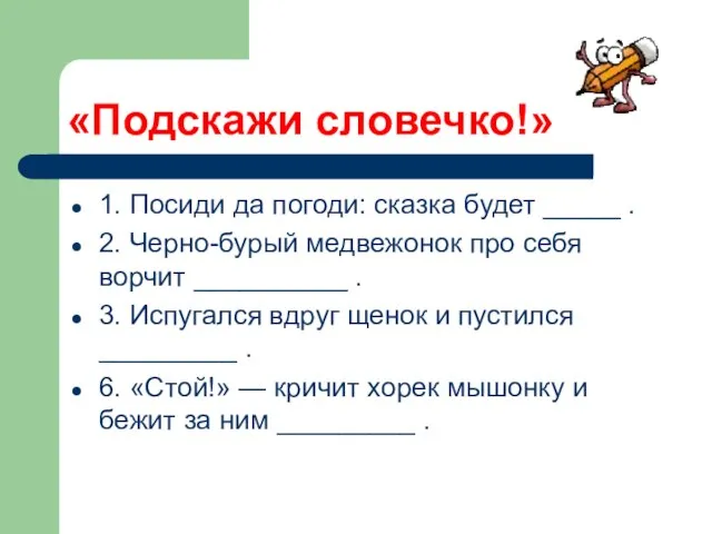 «Подскажи словечко!» 1. Посиди да погоди: сказка будет _____ . 2. Черно-бурый