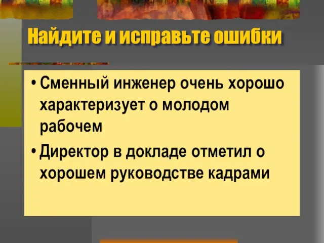 Найдите и исправьте ошибки Сменный инженер очень хорошо характеризует о молодом рабочем