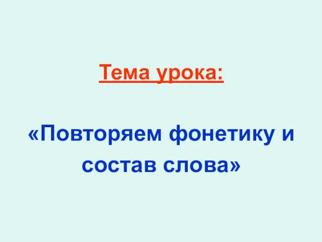 Тема урока: «Повторяем фонетику и состав слова»