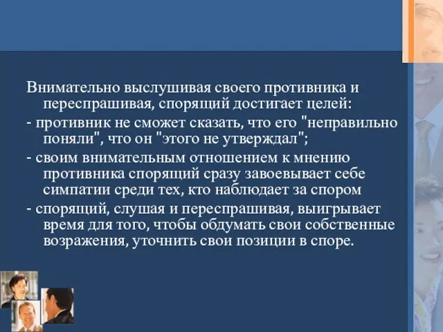 Внимательно выслушивая своего противника и переспрашивая, спорящий достигает целей: - противник не