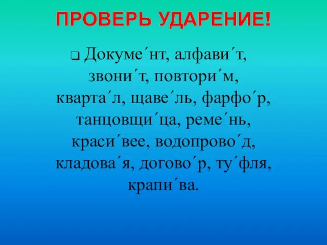 ПРОВЕРЬ УДАРЕНИЕ! Докуме´нт, алфави´т, звони´т, повтори´м, кварта´л, щаве´ль, фарфо´р, танцовщи´ца, реме´нь, краси´вее,