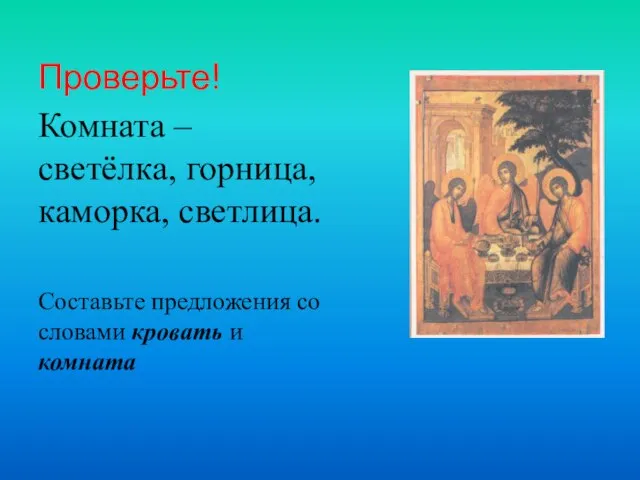 Проверьте! Комната – светёлка, горница, каморка, светлица. Составьте предложения со словами кровать и комната